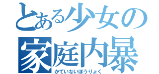 とある少女の家庭内暴力（かていないぼうりょく）