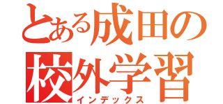 とある成田の校外学習（インデックス）