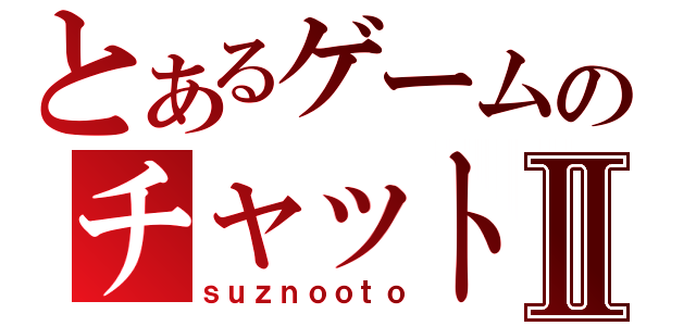 とあるゲームのチャットⅡ（ｓｕｚｎｏｏｔｏ）