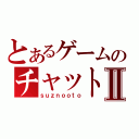 とあるゲームのチャットⅡ（ｓｕｚｎｏｏｔｏ）