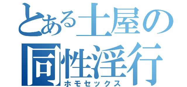 とある土屋の同性淫行（ホモセックス）