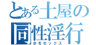 とある土屋の同性淫行（ホモセックス）