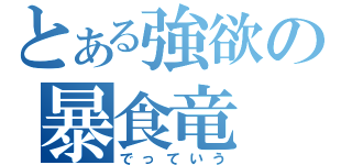 とある強欲の暴食竜（でっていう）