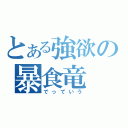 とある強欲の暴食竜（でっていう）