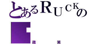 とあるＲＵＣＫの喵（微笑）