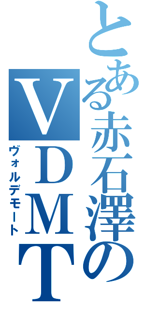 とある赤石澤のＶＤＭＴ（ヴォルデモート）