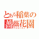 とある稲葉の薔薇花園（やらないか♂）