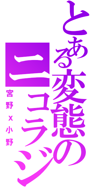 とある変態のニコラジ（宮野ｘ小野）