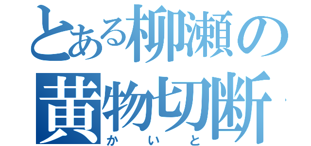 とある柳瀬の黄物切断（かいと）