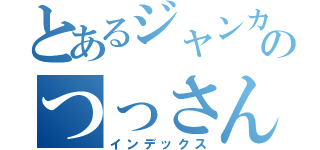 とあるジャンカーのつっさん（インデックス）