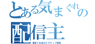 とある気まぐれの配信主（気まぐれ主のミラティブ配信）