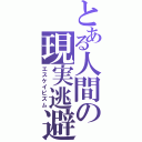 とある人間の現実逃避（エスケイピズム）