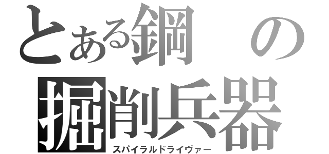 とある鋼の掘削兵器（スパイラルドライヴァー）