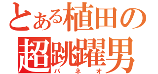 とある植田の超跳躍男（バネオ）