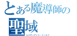 とある魔導師の聖域（レイディアント・シールド）