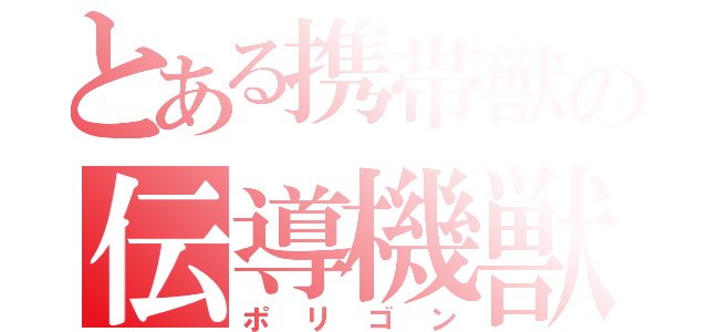 とある携帯獣の伝導機獣（ポリゴン）