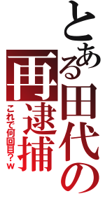 とある田代の再逮捕（これで何回目？ｗ）