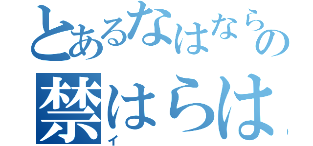 とあるなはならはわはわなやかわな？ささらさなさややらさやさやか、の禁はらはろなやか（イ）