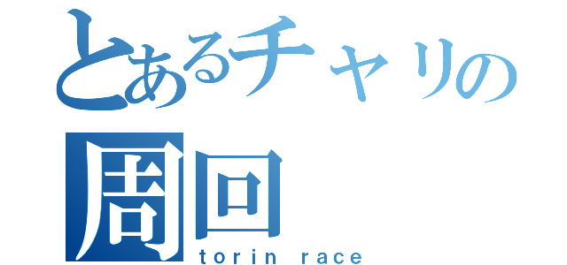 とあるチャリの周回（ｔｏｒｉｎ ｒａｃｅ）