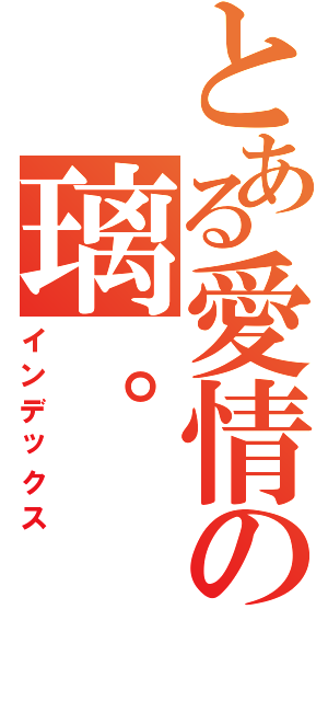 とある愛情の璃。（インデックス）