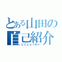 とある山田の自己紹介（じこしょうかい）