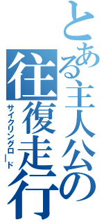 とある主人公の往復走行（サイクリングロ￣ド）