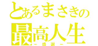 とあるまさきの最高人生（－感謝－）