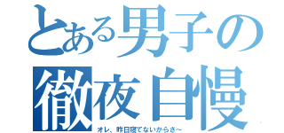 とある男子の徹夜自慢（オレ、昨日寝てないからさ～）