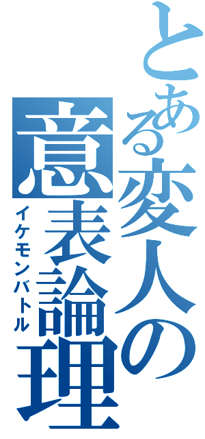 とある変人の意表論理（イケモンバトル）