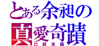 とある余昶の真愛奇蹟（已經來臨）