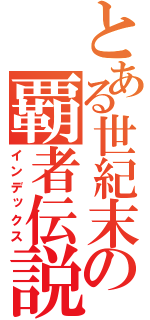 とある世紀末の覇者伝説（インデックス）