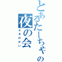 とあるたーちゃんの夜の会（よるのかい）