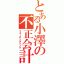 とある小澤の不正会計（マネーロンダリング）