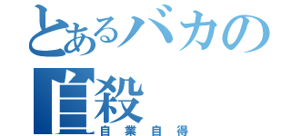 とあるバカの自殺（自業自得）