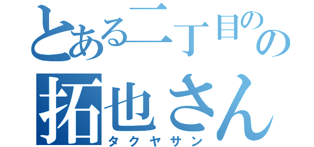 とある二丁目のの拓也さん（タクヤサン）