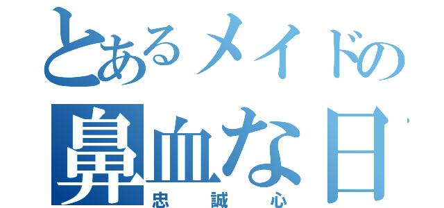 とあるメイドの鼻血な日々（忠誠心）