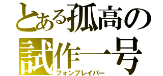 とある孤高の試作一号（フォンブレイバー）