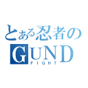 とある忍者のＧＵＮＤＡＭ（ＦＩＧＨＴ）