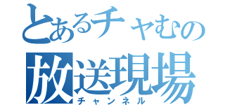 とあるチャむの放送現場（チャンネル）