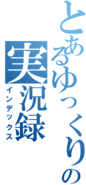 とあるゆっくりの実況録（インデックス）