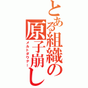 とある組織の原子崩し（メルトダウナー）