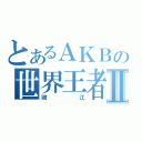 とあるＡＫＢの世界王者Ⅱ（謝江）