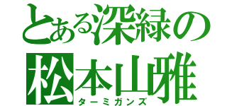 とある深緑の松本山雅（ターミガンズ）