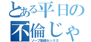 とある平日の不倫じゃない（ソープ勤務セックス）