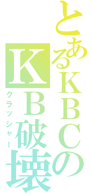 とあるＫＢＣのＫＢ破壊（クラッシャー）