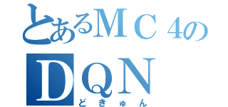 とあるＭＣ４のＤＱＮ（どきゅん）