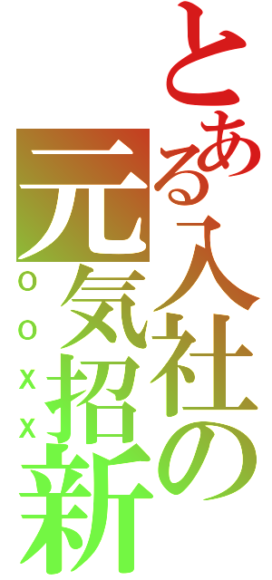 とある入社の元気招新（ＯＯＸＸ）