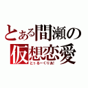 とある間瀬の仮想恋愛（とぅるーくりあ！）