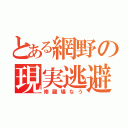 とある網野の現実逃避（修羅場なう）