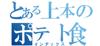 とある上本のポテト食（インデックス）